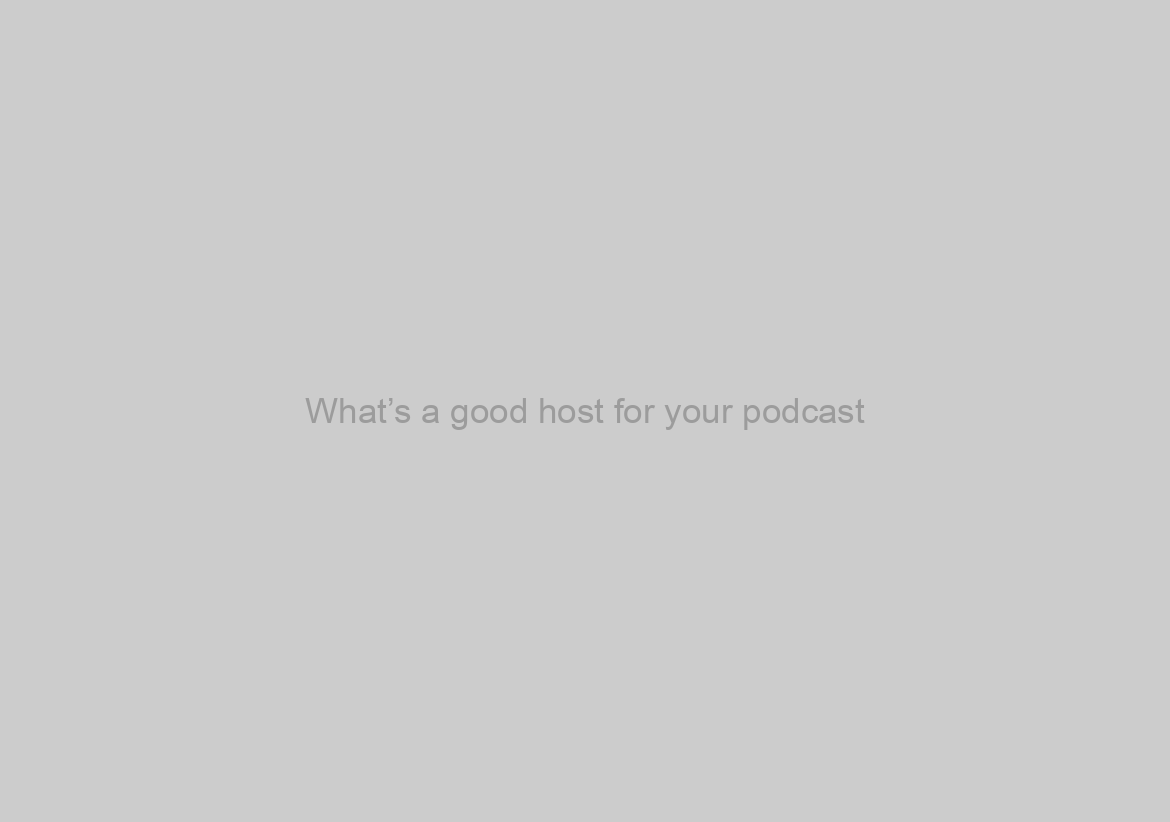 What’s a good host for your podcast?